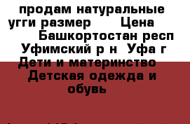 продам натуральные угги размер 27 › Цена ­ 1 000 - Башкортостан респ., Уфимский р-н, Уфа г. Дети и материнство » Детская одежда и обувь   